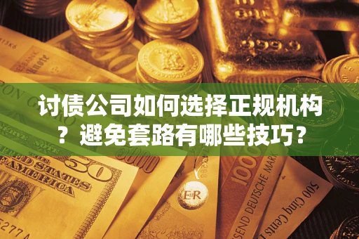 济南讨债公司如何选择正规机构？避免套路有哪些技巧？
