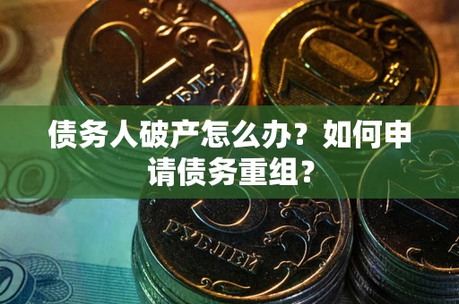 济南债务人破产怎么办？如何申请债务重组？