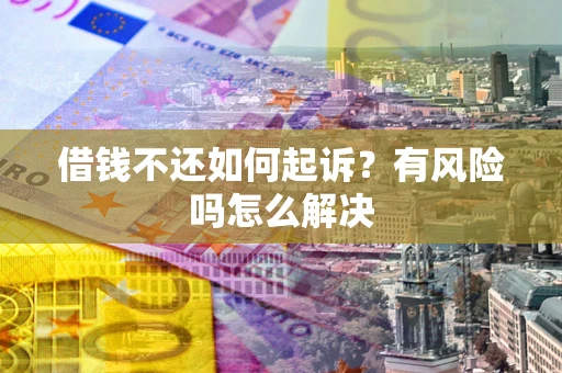 济南借钱不还如何起诉？有风险吗怎么解决