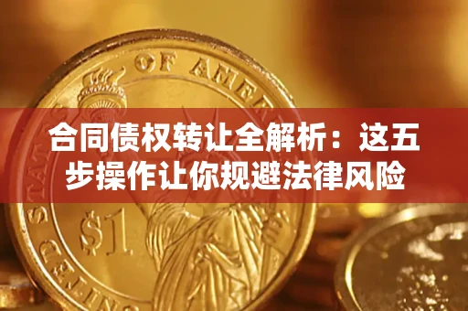 济南合同债权转让全解析：这五步操作让你规避法律风险