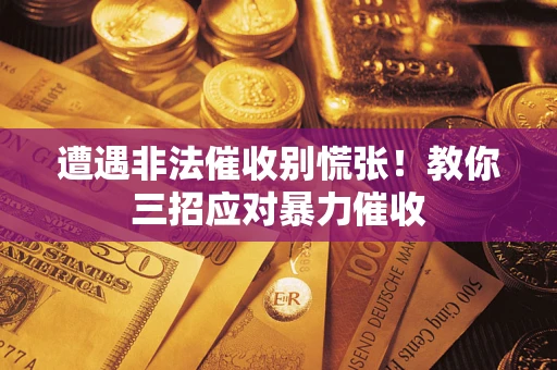 济南遭遇非法催收别慌张！教你三招应对暴力催收