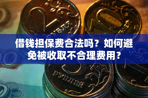 济南借钱担保费合法吗？如何避免被收取不合理费用？
