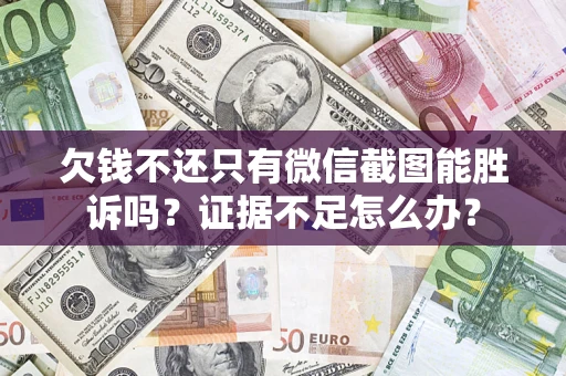 济南欠钱不还只有微信截图能胜诉吗？证据不足怎么办？