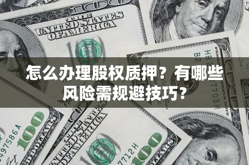 济南怎么办理股权质押？有哪些风险需规避技巧？