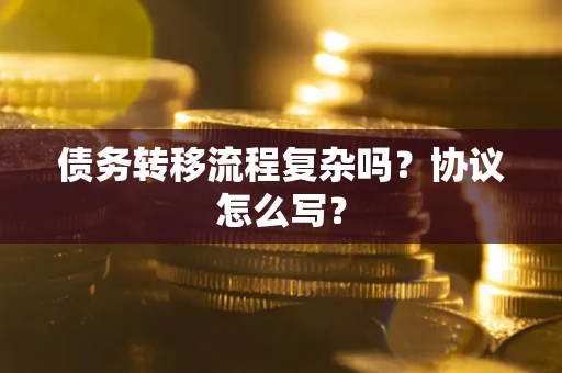 济南债务转移流程复杂吗？协议怎么写？