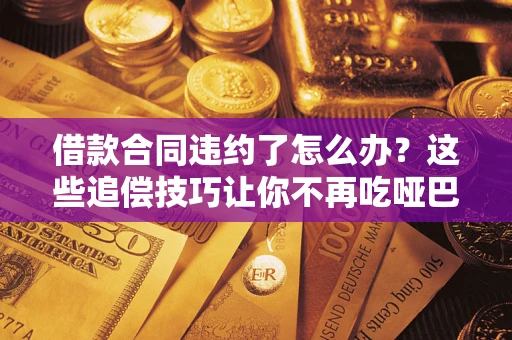 济南借款合同违约了怎么办？这些追偿技巧让你不再吃哑巴亏