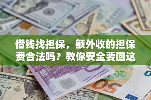 济南借钱找担保，额外收的担保费合法吗？教你安全要回这笔钱