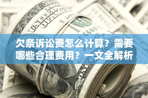 济南欠条诉讼费怎么计算？需要哪些合理费用？一文全解析