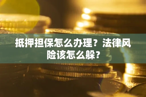 济南抵押担保怎么办理？法律风险该怎么躲？