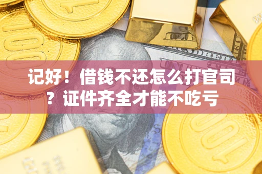 济南记好！借钱不还怎么打官司？证件齐全才能不吃亏