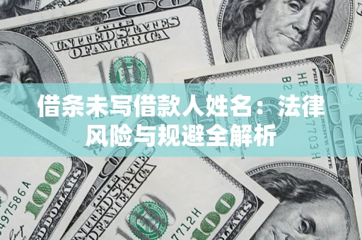 济南借条未写借款人姓名：法律风险与规避全解析
