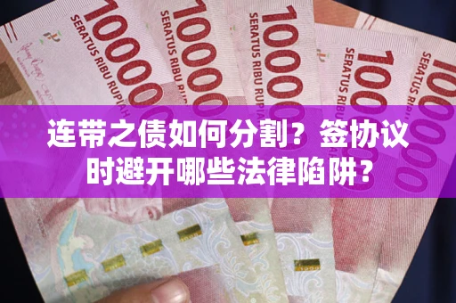 济南连带之债如何分割？签协议时避开哪些法律陷阱？