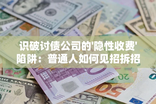 济南识破讨债公司的'隐性收费'陷阱：普通人如何见招拆招？