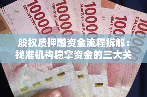 济南股权质押融资全流程拆解：找准机构稳拿资金的三大关键