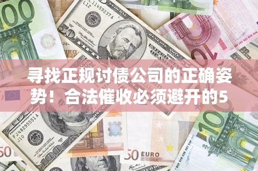 济南寻找正规讨债公司的正确姿势！合法催收必须避开的5大雷区