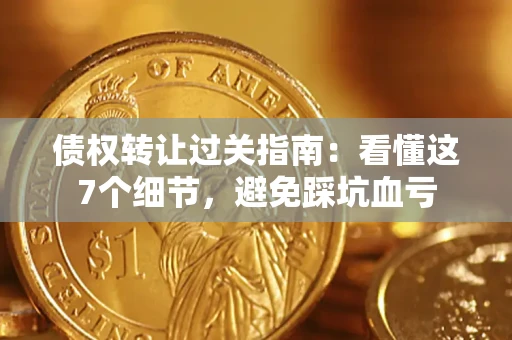 济南债权转让过关指南：看懂这7个细节，避免踩坑血亏