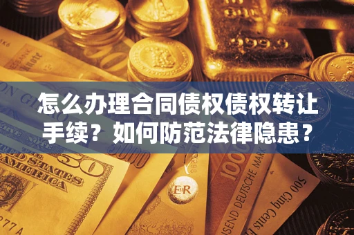 济南怎么办理合同债权债权转让手续？如何防范法律隐患？