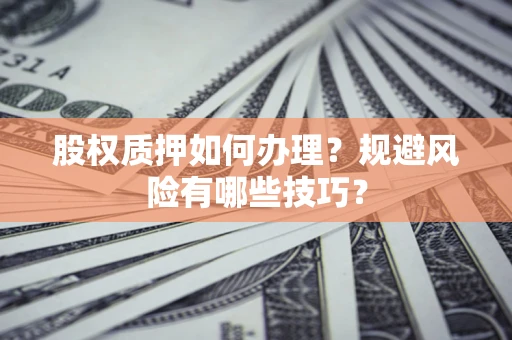 济南股权质押如何办理？规避风险有哪些技巧？