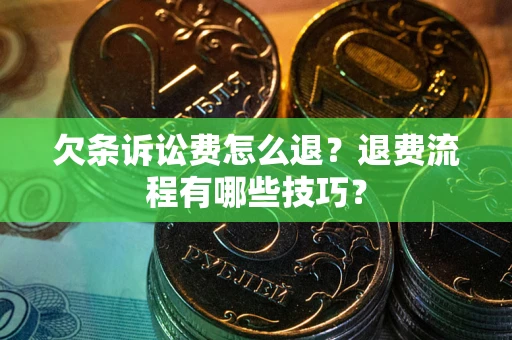济南欠条诉讼费怎么退？退费流程有哪些技巧？