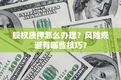 济南股权质押怎么办理？风险规避有哪些技巧？