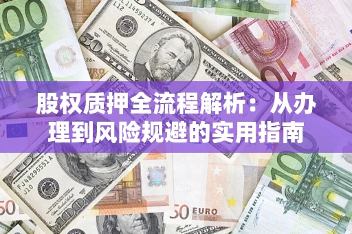 济南股权质押全流程解析：从办理到风险规避的实用指南