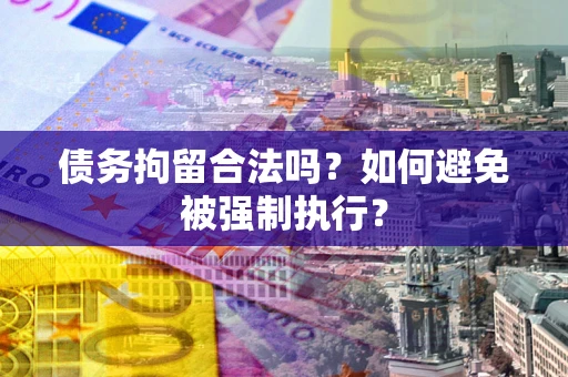 济南债务拘留合法吗？如何避免被强制执行？