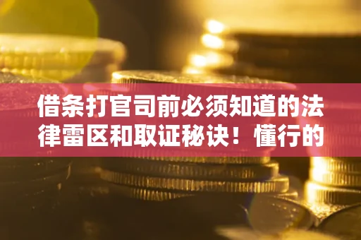济南借条打官司前必须知道的法律雷区和取证秘诀！懂行的人已经留好这些证据