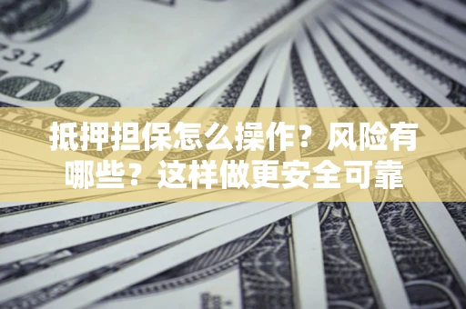 济南抵押担保怎么操作？风险有哪些？这样做更安全可靠