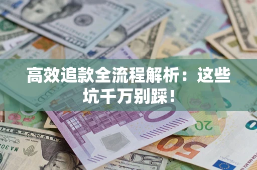 济南高效追款全流程解析：这些坑千万别踩！