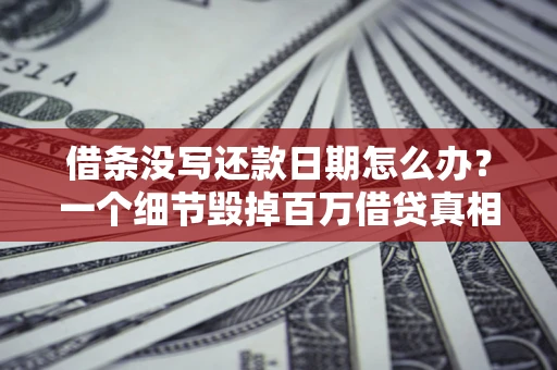 济南借条没写还款日期怎么办？一个细节毁掉百万借贷真相