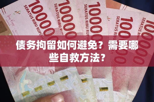 济南债务拘留如何避免？需要哪些自救方法？
