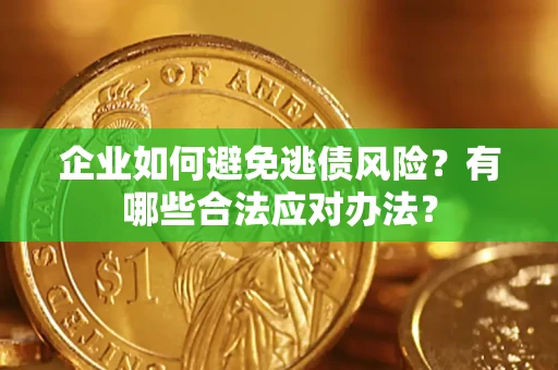 济南企业如何避免逃债风险？有哪些合法应对办法？