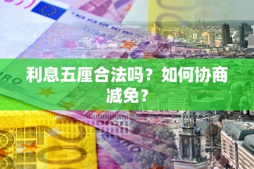 济南利息五厘合法吗？如何协商减免？