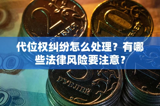 济南代位权纠纷怎么处理？有哪些法律风险要注意？