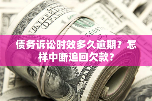 济南债务诉讼时效多久逾期？怎样中断追回欠款？