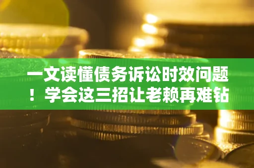 济南一文读懂债务诉讼时效问题！学会这三招让老赖再难钻空子