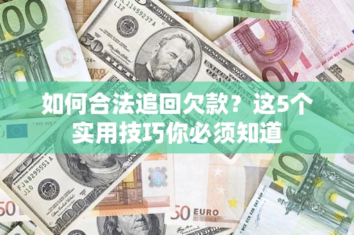 济南如何合法追回欠款？这5个实用技巧你必须知道