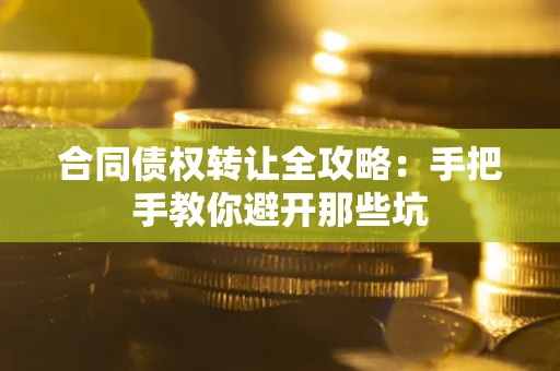济南合同债权转让全攻略：手把手教你避开那些坑