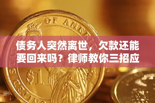 济南债务人突然离世，欠款还能要回来吗？律师教你三招应对