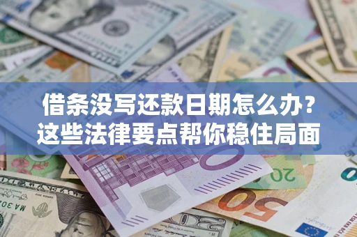 济南借条没写还款日期怎么办？这些法律要点帮你稳住局面