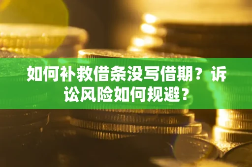 济南如何补救借条没写借期？诉讼风险如何规避？