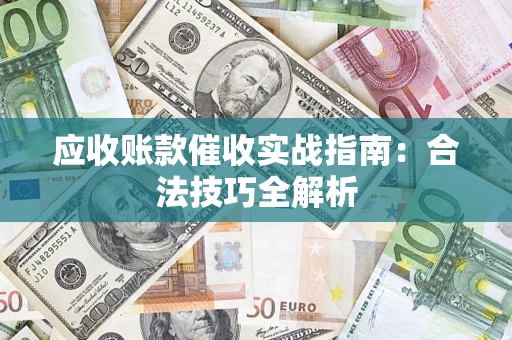 济南应收账款催收实战指南：合法技巧全解析