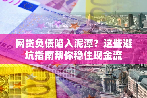 济南网贷负债陷入泥潭？这些避坑指南帮你稳住现金流