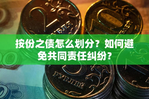 济南按份之债怎么划分？如何避免共同责任纠纷？