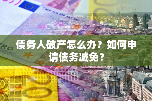 济南债务人破产怎么办？如何申请债务减免？