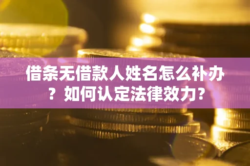 济南借条无借款人姓名怎么补办？如何认定法律效力？