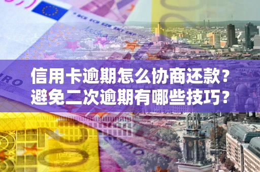 济南信用卡逾期怎么协商还款？避免二次逾期有哪些技巧？