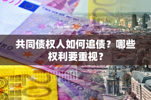 济南共同债权人如何追债？哪些权利要重视？