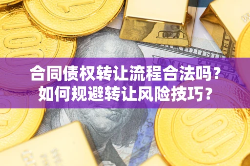 济南合同债权转让流程合法吗？如何规避转让风险技巧？