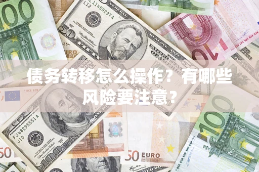 济南债务转移怎么操作？有哪些风险要注意？